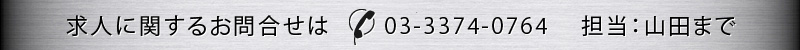 求人に関するお問合せは03-3374-0764　担当：山田